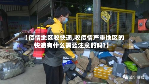 【疫情地区收快递,收疫情严重地区的快递有什么需要注意的吗?】