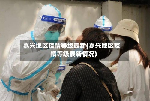嘉兴地区疫情等级最新(嘉兴地区疫情等级最新情况)