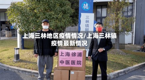 上海三林地区疫情情况/上海三林镇疫情最新情况