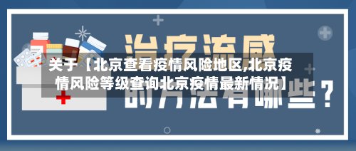 关于【北京查看疫情风险地区,北京疫情风险等级查询北京疫情最新情况】