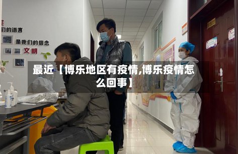 最近【博乐地区有疫情,博乐疫情怎么回事】
