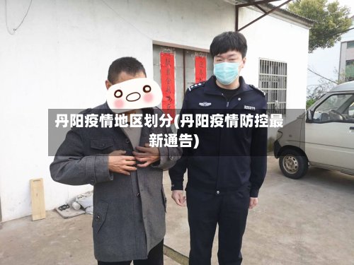 丹阳疫情地区划分(丹阳疫情防控最新通告)
