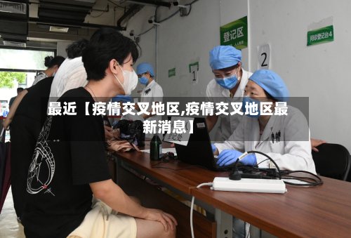 最近【疫情交叉地区,疫情交叉地区最新消息】