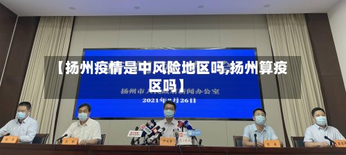 【扬州疫情是中风险地区吗,扬州算疫区吗】-第2张图片