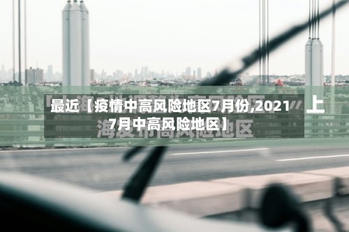 最近【疫情中高风险地区7月份,20217月中高风险地区】-第2张图片