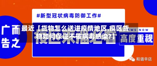 最近【货物怎么送进疫情地区,疫区货物如何保证不被病毒感染?】
