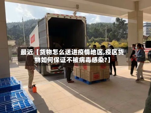 最近【货物怎么送进疫情地区,疫区货物如何保证不被病毒感染?】-第2张图片