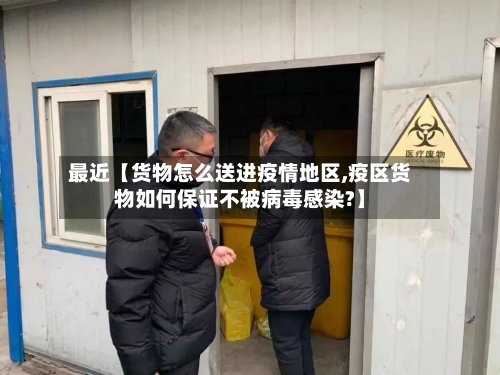 最近【货物怎么送进疫情地区,疫区货物如何保证不被病毒感染?】-第3张图片