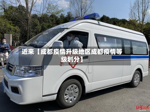 近来【成都疫情升级地区成都疫情等级划分】