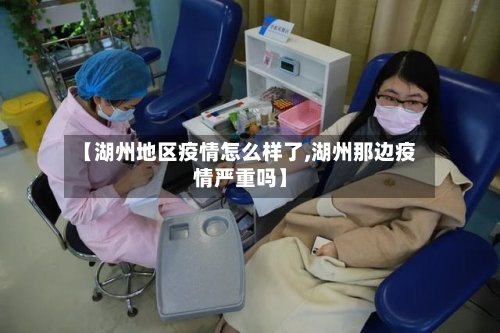 【湖州地区疫情怎么样了,湖州那边疫情严重吗】-第2张图片
