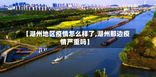 【湖州地区疫情怎么样了,湖州那边疫情严重吗】-第3张图片