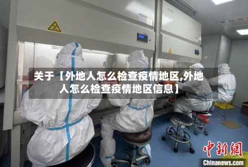 关于【外地人怎么检查疫情地区,外地人怎么检查疫情地区信息】