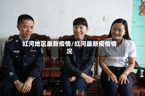 红河地区最新疫情/红河最新疫情情况-第3张图片