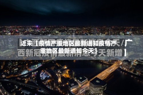 近来【疫情严重地区最新通知疫情严重地区最新通知今天】-第3张图片