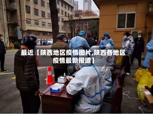 最近【陕西地区疫情图片,陕西各地区疫情最新报道】