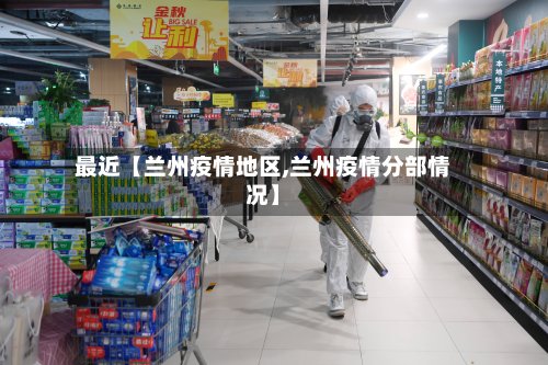 最近【兰州疫情地区,兰州疫情分部情况】