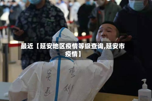 最近【延安地区疫情等级查询,延安市疫情】-第2张图片
