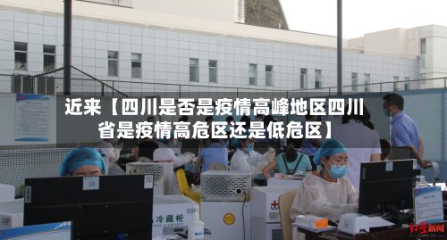 近来【四川是否是疫情高峰地区四川省是疫情高危区还是低危区】-第2张图片