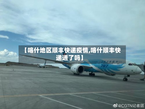 【喀什地区顺丰快递疫情,喀什顺丰快递通了吗】-第2张图片