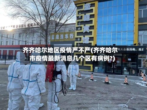 齐齐哈尔地区疫情严不严(齐齐哈尔市疫情最新消息几个区有病例?)