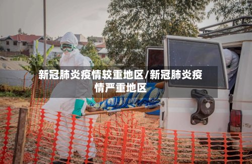 新冠肺炎疫情较重地区/新冠肺炎疫情严重地区-第3张图片