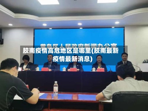 胶南疫情高危地区是哪里(胶南最新疫情最新消息)