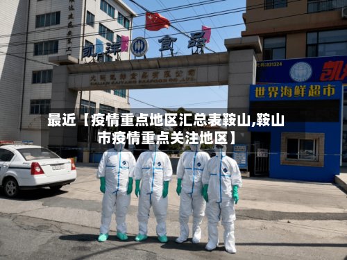 最近【疫情重点地区汇总表鞍山,鞍山市疫情重点关注地区】