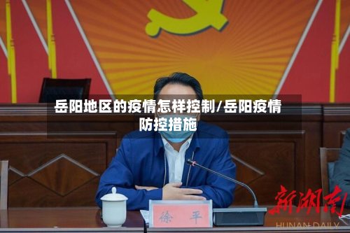 岳阳地区的疫情怎样控制/岳阳疫情防控措施-第2张图片