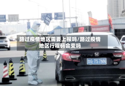 路过疫情地区需要上报吗/路过疫情地区行程码会变吗-第2张图片