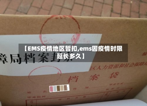 【EMS疫情地区暂扣,ems因疫情时限延长多久】-第3张图片