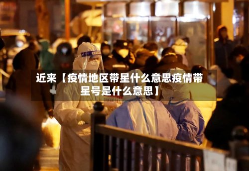 近来【疫情地区带星什么意思疫情带星号是什么意思】