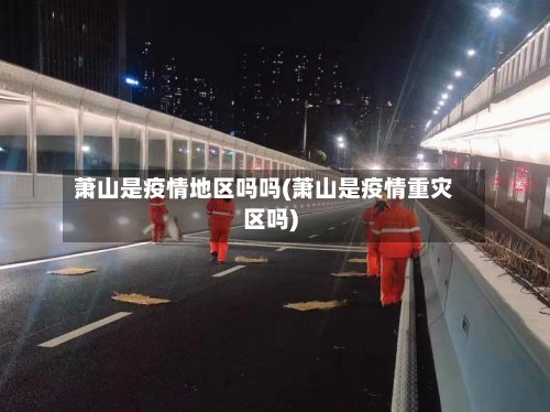 萧山是疫情地区吗吗(萧山是疫情重灾区吗)-第2张图片