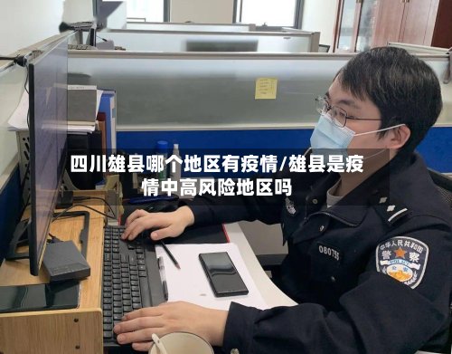 四川雄县哪个地区有疫情/雄县是疫情中高风险地区吗