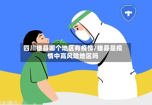 四川雄县哪个地区有疫情/雄县是疫情中高风险地区吗-第2张图片