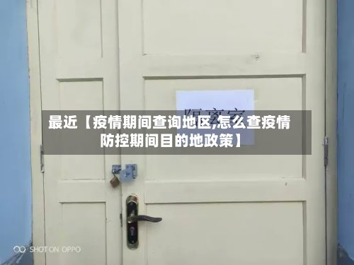 最近【疫情期间查询地区,怎么查疫情防控期间目的地政策】