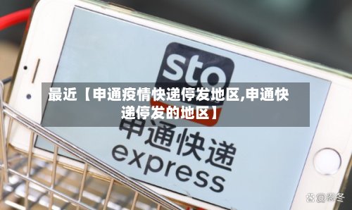最近【申通疫情快递停发地区,申通快递停发的地区】