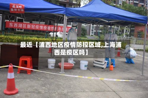 最近【浦西地区疫情防控区域,上海浦西是疫区吗】