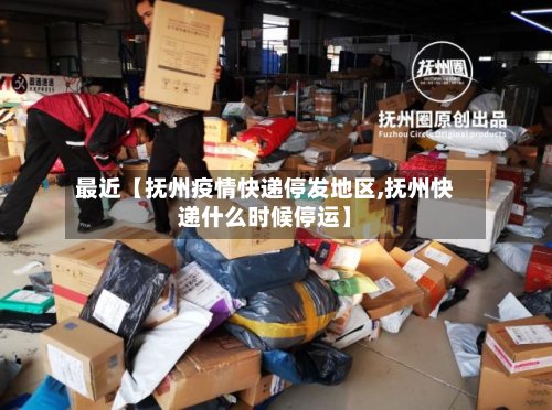 最近【抚州疫情快递停发地区,抚州快递什么时候停运】-第3张图片