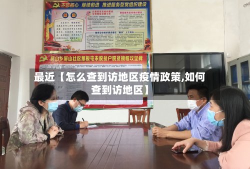 最近【怎么查到访地区疫情政策,如何查到访地区】