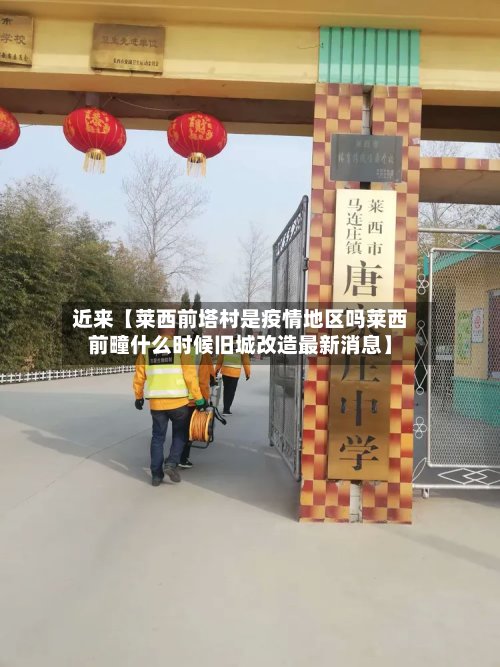 近来【莱西前塔村是疫情地区吗莱西前疃什么时候旧城改造最新消息】
