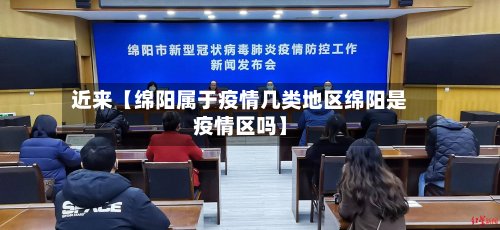 近来【绵阳属于疫情几类地区绵阳是疫情区吗】