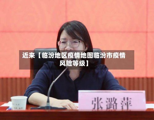 近来【临汾地区疫情地图临汾市疫情风险等级】