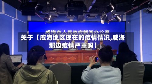 关于【威海地区现在的疫情情况,威海那边疫情严重吗】
