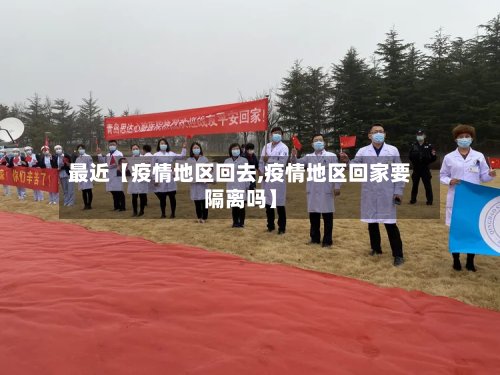 最近【疫情地区回去,疫情地区回家要隔离吗】