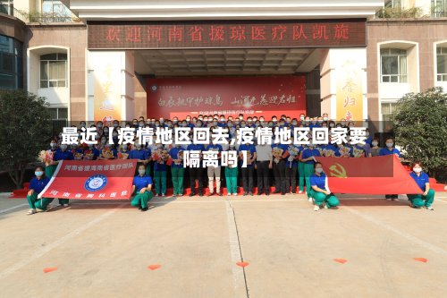 最近【疫情地区回去,疫情地区回家要隔离吗】-第2张图片