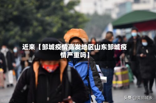 近来【邹城疫情高发地区山东邹城疫情严重吗】-第3张图片