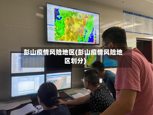 彭山疫情风险地区(彭山疫情风险地区划分)-第3张图片
