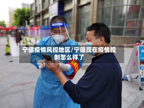 宁德疫情风控地区/宁德现在疫情控制怎么样了-第3张图片