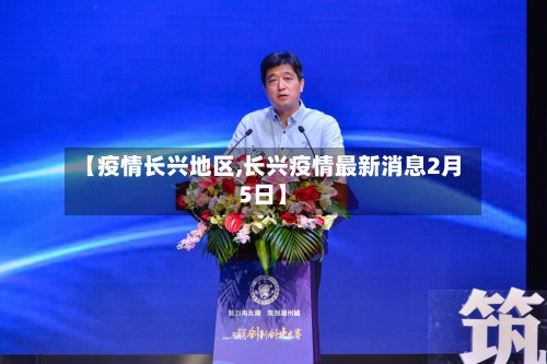 【疫情长兴地区,长兴疫情最新消息2月5日】