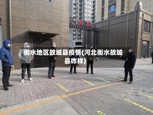 衡水地区故城县疫情(河北衡水故城县咋样)-第2张图片